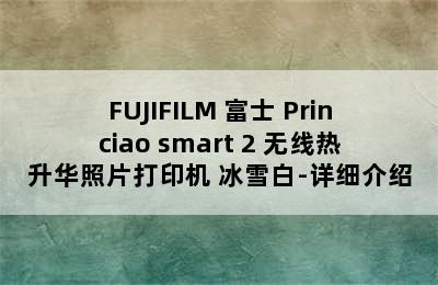 FUJIFILM 富士 Princiao smart 2 无线热升华照片打印机 冰雪白-详细介绍